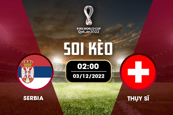 Kèo trận Serbia - Thụy Sĩ 2:00 03/12/2022